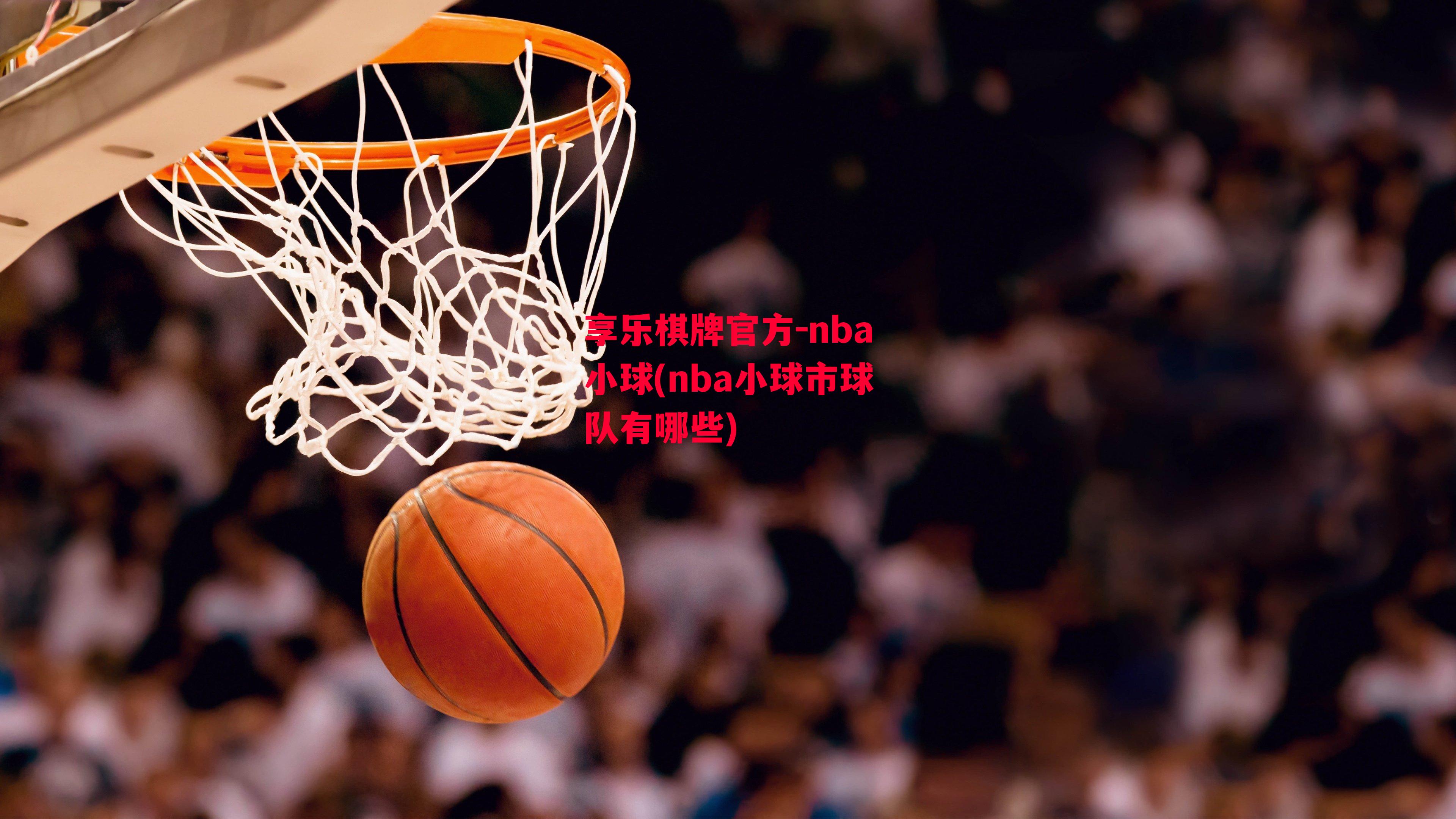 享乐棋牌官方-nba小球(nba小球市球队有哪些)