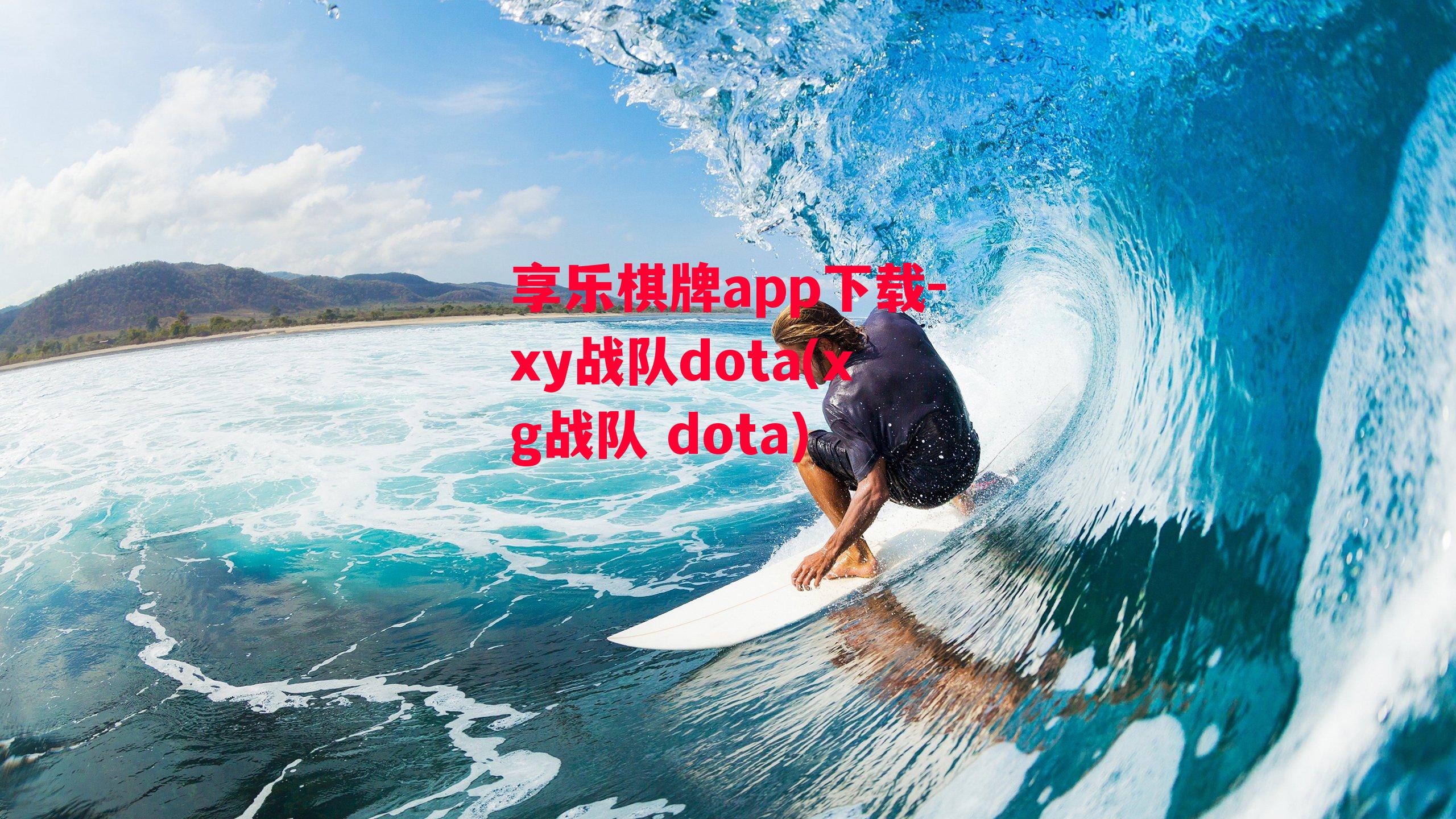 享乐棋牌app下载-xy战队dota(xg战队 dota)